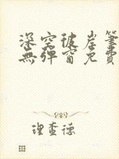 深空彼岸笔趣阁无弹窗免费