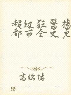 超级狂医杨洛在都市全文免费阅读