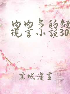 肉肉多的糙汉文现言小说300字