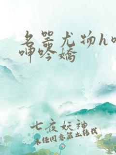 名器尤物h喷汁呻吟娇