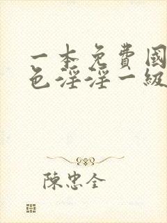 一本免费国产黄色淫淫一级片