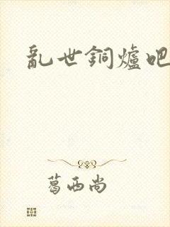 乱世铜炉吧