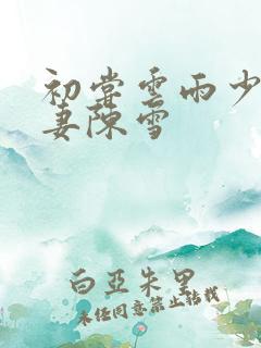 初尝云雨少妇人妻陈雪