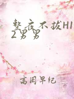 整夜不拔H1V2男男