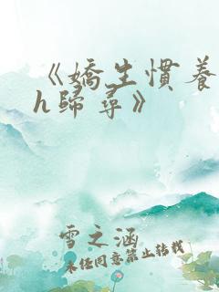《娇生惯养4ph归寻》