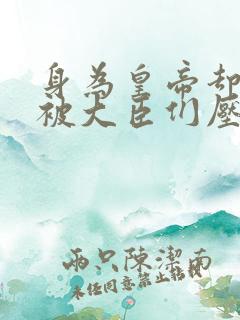 身为皇帝却每天被大臣们压