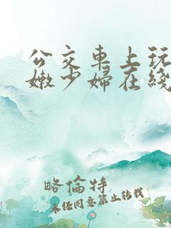 公交车上玩弄白嫩少妇在线观看