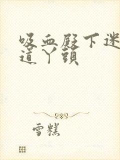吸血殿下迷吻霸道丫头