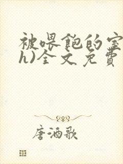 被喂饱的室友(h)全文免费阅读