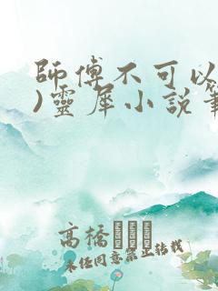 师傅不可以(限)灵犀小说笔趣阁