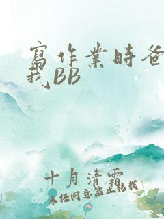 写作业时爸爸弄我BB