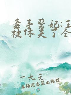 毒手医妃:王爷被休夫了全文免费阅读