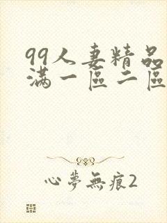 99人妻精品丰满一区二区