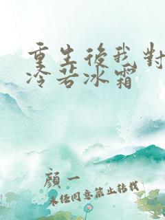 重生后我对前夫冷若冰霜