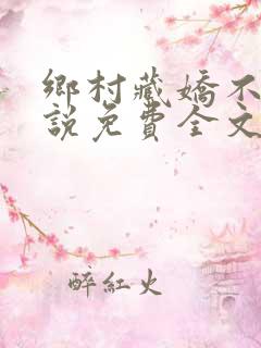 乡村藏娇不良小说免费全文阅读下载