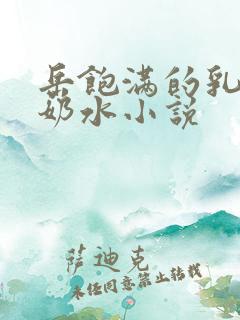 岳饱满的乳峰喷奶水小说