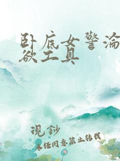 卧底女警沦为泄欲工具
