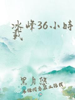 冰峰36小时下载