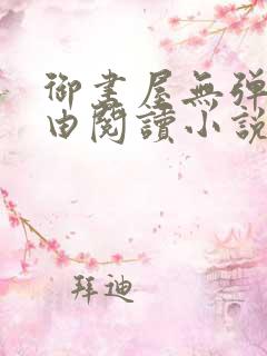 御书屋无弹窗自由阅读小说网站