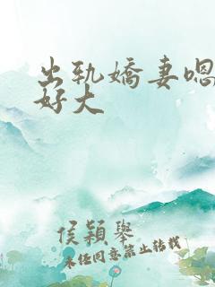 出轨娇妻嗯嗯奶好大