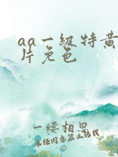 aa一级特黄大片免色