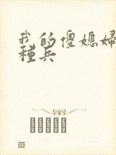 我的傻媳妇是特种兵