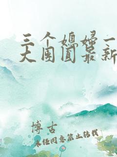 三个媳妇一锅烩大团圆最新章节