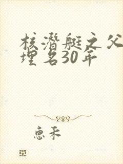 核潜艇之父隐姓埋名30年