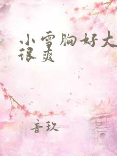 小雪胸好大做得很爽