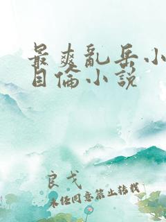 最爽乱岳小说录目伦小说