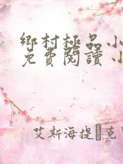乡村极品小仙医免费阅读 小说