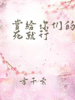 赏给你们的别弄死就行