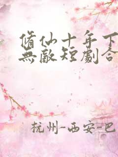 修仙十年下山即无敌短剧合集