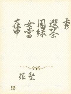 在女团选秀节目中当绿茶