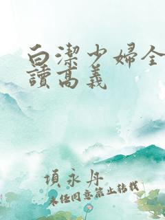 白洁少妇全文阅读高义