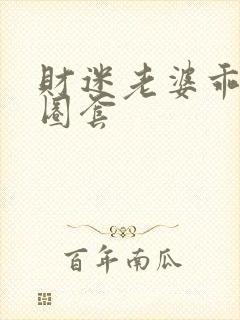 财迷老婆乖乖入圈套