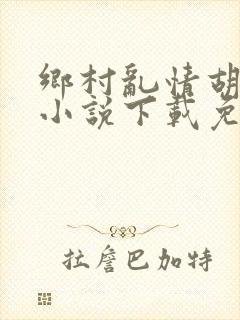 乡村乱情胡秀英小说下载免费