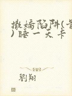撒娇陷阱(骨科) 睡一天卡