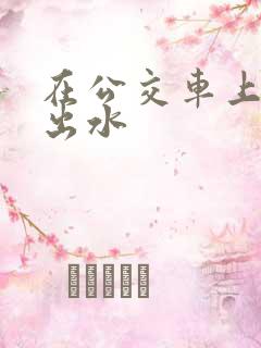 在公交车上被舔出水