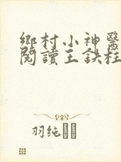 乡村小神医免费阅读王铁柱