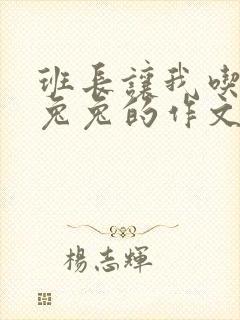 班长让我吃他小兔兔的作文