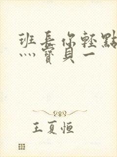 班长你轻点灬爽灬宝贝一