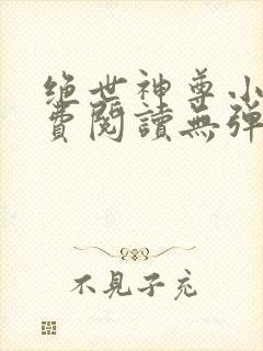 绝世神尊小说免费阅读无弹窗