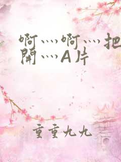 啊灬啊灬把腿张开灬A片