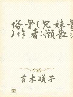 俗骨(兄妹骨科)作者:懒散蒲公英