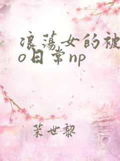 浪荡女的被cao日常np