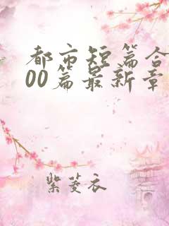 都市短篇合集500篇最新章节更新时间