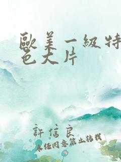 欧美一级特黄特色大片