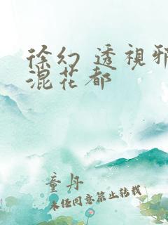 徐幻 透视邪医混花都
