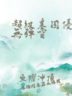 超级基因优化液无弹窗